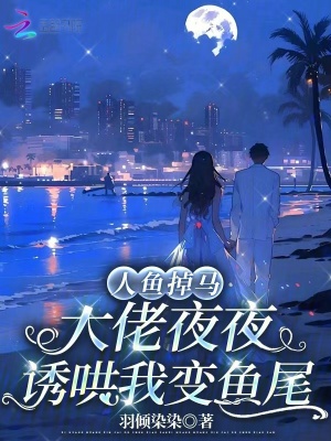 人鱼掉马,大佬夜夜诱哄我变鱼尾