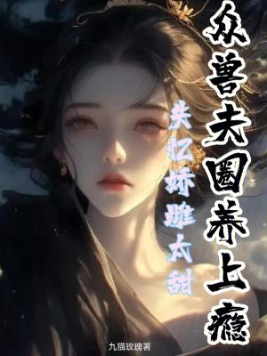 失忆娇雌太甜,众兽夫圈养上瘾