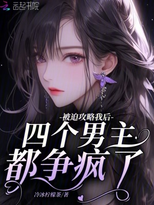 被迫攻略我后,四个男主都争疯了