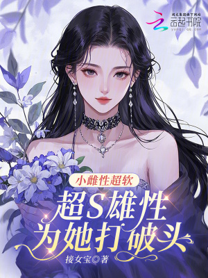 小雌性超软,超S雄性为她打破头