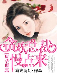 应孕而生·贪欢总裁，慢点来