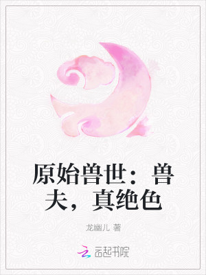 原始兽世：兽夫，真绝色